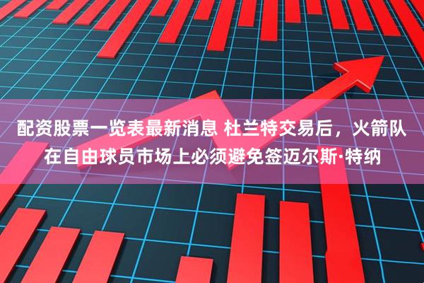 配资股票一览表最新消息 杜兰特交易后，火箭队在自由球员市场上必须避免签迈尔斯·特纳
