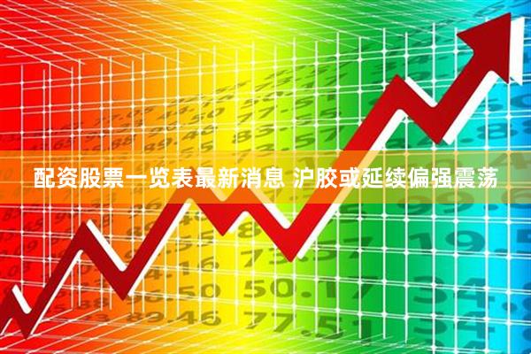配资股票一览表最新消息 沪胶或延续偏强震荡