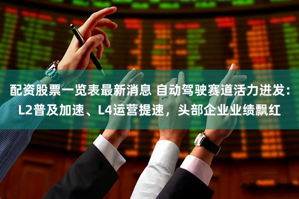 配资股票一览表最新消息 自动驾驶赛道活力迸发：L2普及加速、L4运营提速，头部企业业绩飘红