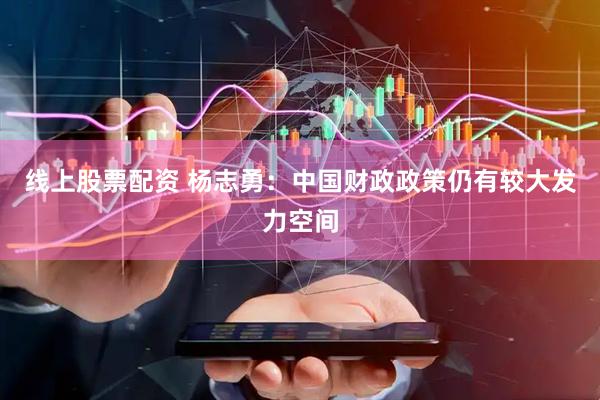 线上股票配资 杨志勇：中国财政政策仍有较大发力空间