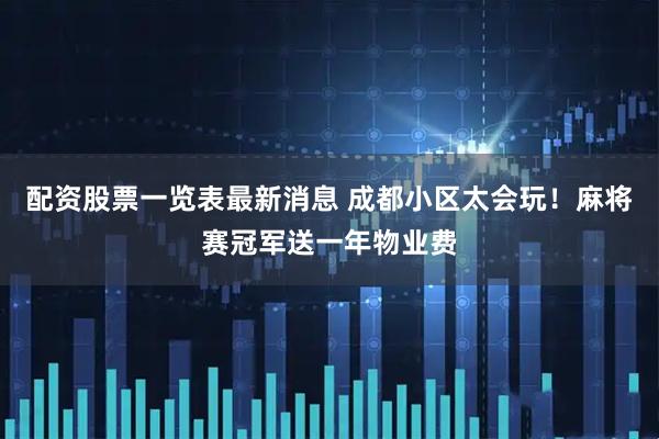 配资股票一览表最新消息 成都小区太会玩！麻将赛冠军送一年物业费