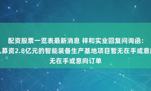 配资股票一览表最新消息 祥和实业回复问询函：拟投入募资2.8亿元的智能装备生产基地项目暂无在手或意向订单