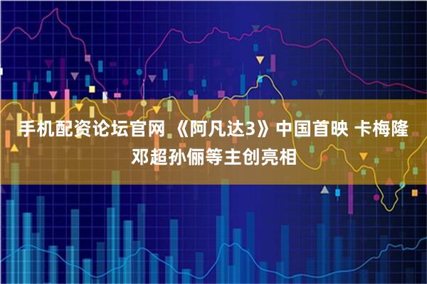 手机配资论坛官网 《阿凡达3》中国首映 卡梅隆邓超孙俪等主创亮相